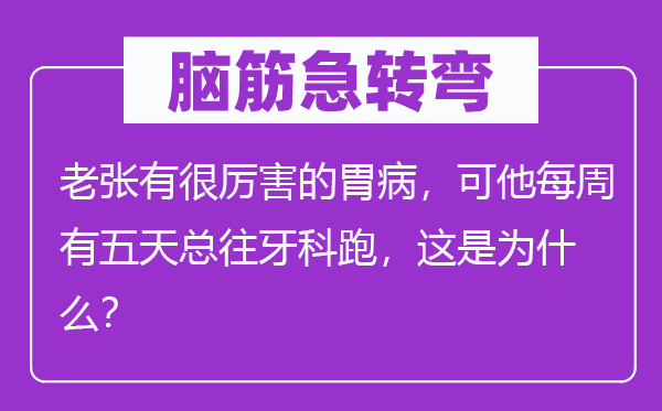 腦筋急轉彎：老張有很厲害的胃病，可他每周有五天總往牙科跑，這是為什么？