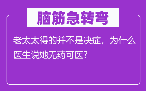 腦筋急轉彎：老太太得的并不是決癥，為什么醫生說她無藥可醫？