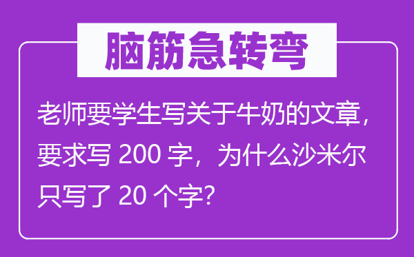 腦筋急轉彎：老師要學生寫關于牛奶的文章，要求寫200字，為什么沙米爾只寫了20個字？