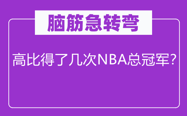 腦筋急轉彎：高比得了幾次NBA總冠軍？