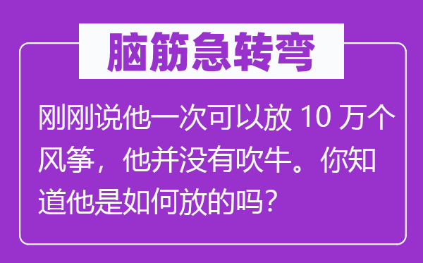 腦筋急轉(zhuǎn)彎：剛剛說他一次可以放10萬個(gè)風(fēng)箏，他并沒有吹牛。你知道他是如何放的嗎？