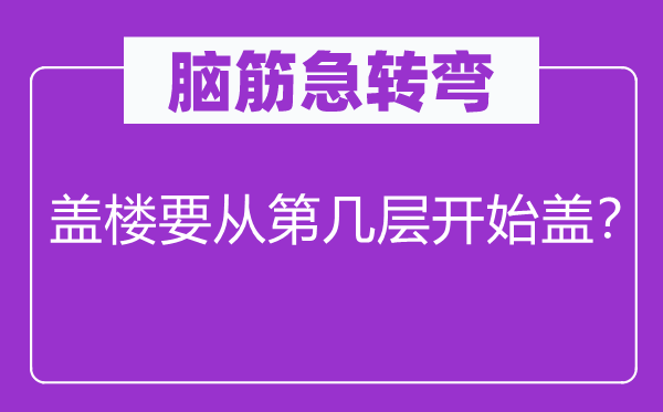 腦筋急轉(zhuǎn)彎：蓋樓要從第幾層開始蓋？