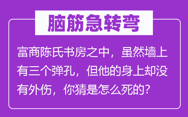 腦筋急轉(zhuǎn)彎：富商陳氏書房之中，雖然墻上有三個(gè)彈孔，但他的身上卻沒有外傷，你猜是怎么死的？