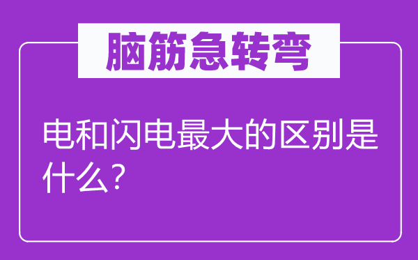 腦筋急轉彎：電和閃電最大的區別是什么？