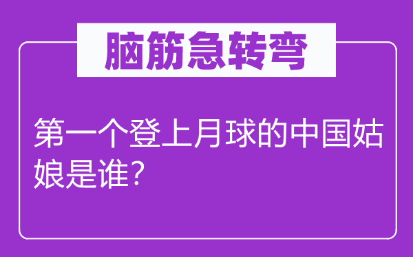 腦筋急轉彎：第一個登上月球的中國姑娘是誰？