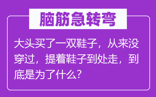 腦筋急轉彎:大頭買了一雙鞋子,從來沒穿過,提著鞋子到處走,到底是為了什么?