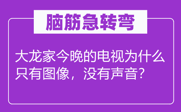 腦筋急轉彎：大龍家今晚的電視為什么只有圖像，沒有聲音？