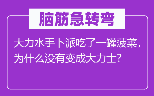 腦筋急轉彎：大力水手卜派吃了一罐菠菜，為什么沒有變成大力士？