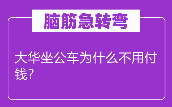 腦筋急轉彎：大華坐公車為什么不用付錢？