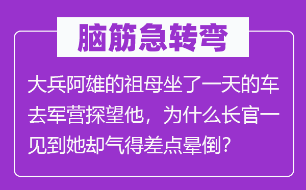 腦筋急轉彎：大兵阿雄的祖母坐了一天的車去軍營探望他，為什么長官一見到她卻氣得差點暈倒？