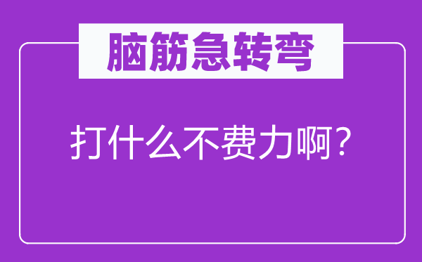 腦筋急轉彎：打什么不費力啊？