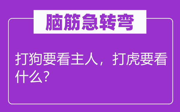 腦筋急轉彎：打狗要看主人，打虎要看什么？