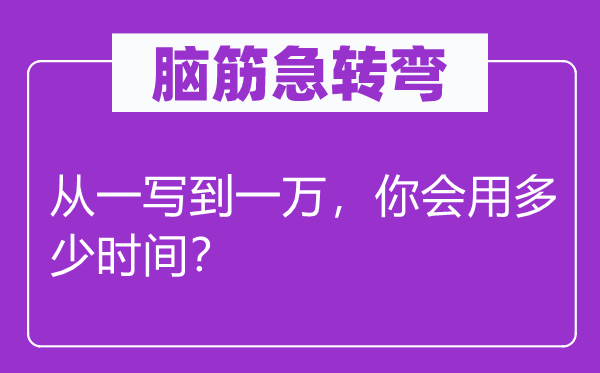 腦筋急轉(zhuǎn)彎：從一寫到一萬，你會(huì)用多少時(shí)間？