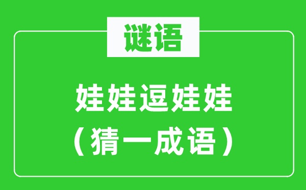 謎語(yǔ)：娃娃逗娃娃（猜一成語(yǔ)）