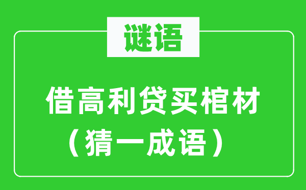 謎語(yǔ)：借高利貸買棺材（猜一成語(yǔ)）