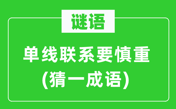 謎語：單線聯系要慎重(猜一成語)