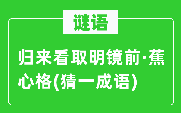 謎語：歸來看取明鏡前·蕉心格(猜一成語)