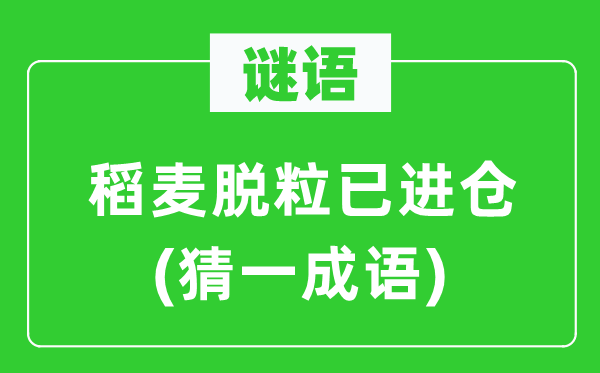 謎語(yǔ)：稻麥脫粒已進(jìn)倉(cāng)(猜一成語(yǔ))