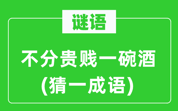 謎語：不分貴賤一碗酒(猜一成語)