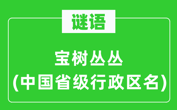 謎語(yǔ)：寶樹叢叢(中國(guó)省級(jí)行政區(qū)名)