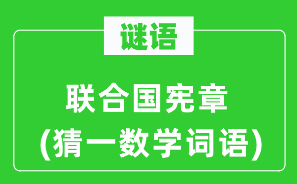 謎語(yǔ)：聯(lián)合國(guó)憲章(猜一數(shù)學(xué)詞語(yǔ))