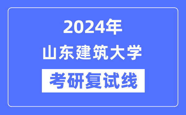 2024年山東建筑大學各專業考研復試分數線一覽表（含2023年）