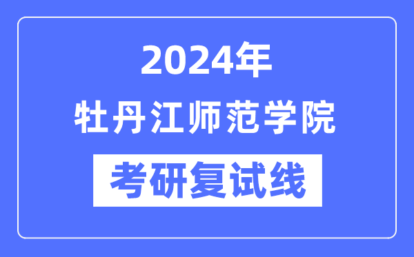 2024年牡丹江師范學院各專業考研復試分數線一覽表（含2023年）