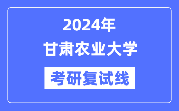 2024年甘肅農業大學各專業考研復試分數線一覽表（含2023年）