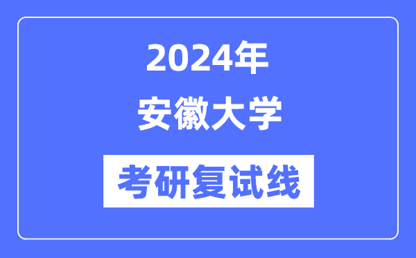 2024年安徽大學(xué)各專(zhuān)業(yè)考研復(fù)試分?jǐn)?shù)線一覽表（含2023年）