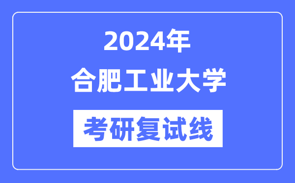 2024年合肥工業大學各專業考研復試分數線一覽表（含2023年）