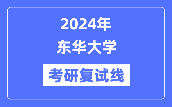 2024年東華大學各專業考研復試分數線一覽表（含2023年）