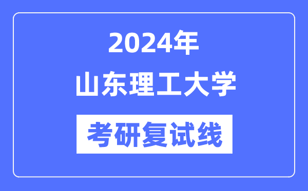2024年山東理工大學各專業考研復試分數線一覽表（含2023年）
