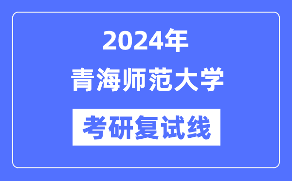 2024年青海師范大學各專業(yè)考研復試分數(shù)線一覽表（含2023年）