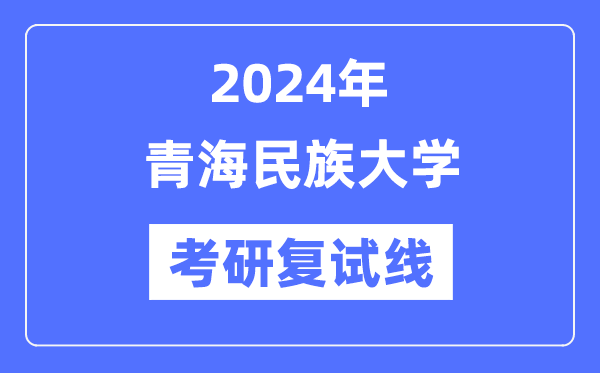 2024年青海民族大學各專業考研復試分數線一覽表（含2023年）