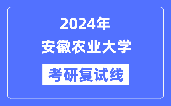 2024年安徽農業大學各專業考研復試分數線一覽表（含2023年）