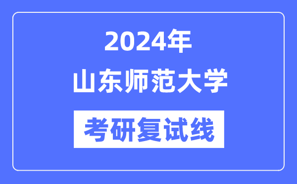 2024年山東師范大學各專業考研復試分數線一覽表（含2023年）