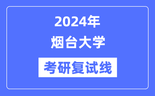 2024年煙臺大學(xué)各專業(yè)考研復(fù)試分?jǐn)?shù)線一覽表（含2023年）