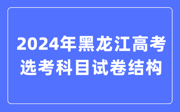 2024年黑龍江高考選考科目試卷結構,黑龍江高考選考科目要求