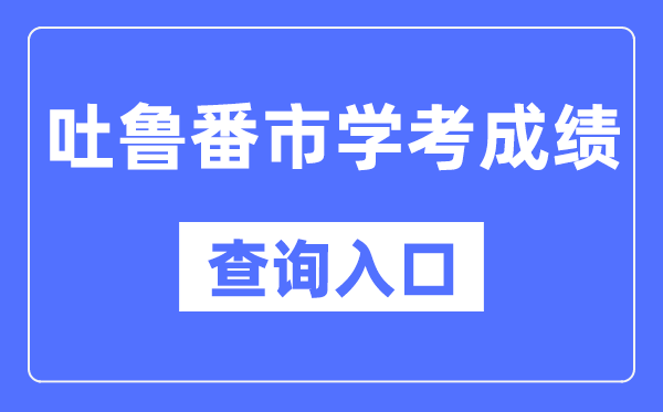 吐魯番學考成績查詢入口網站（https://www.xjzk.gov.cn/）