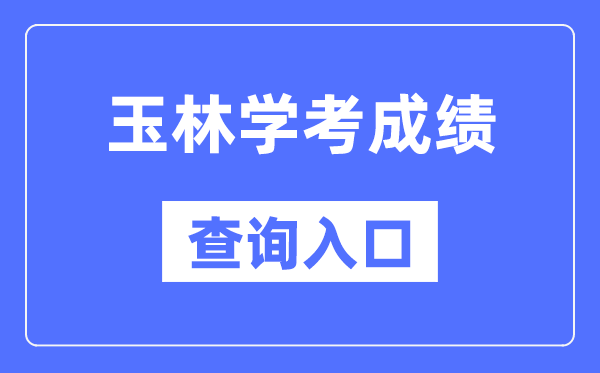 玉林學考成績查詢入口網站（https://www.gxeea.cn/）