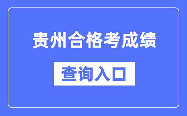 貴州合格考成績查詢?nèi)肟诰W(wǎng)址（https://zsksy.guizhou.gov.cn/）