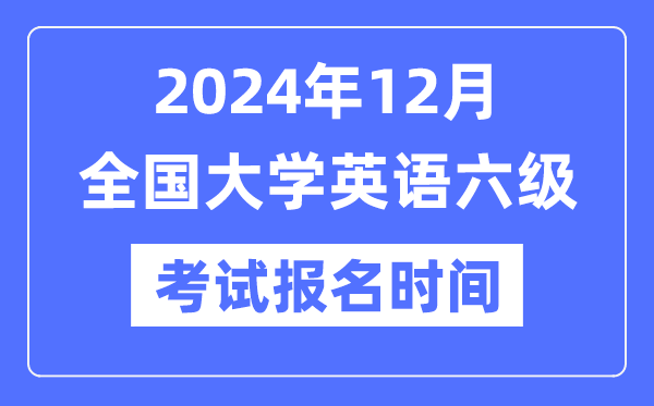 2024年12月英語六級考試報名時間（附CET6報名官網入口）