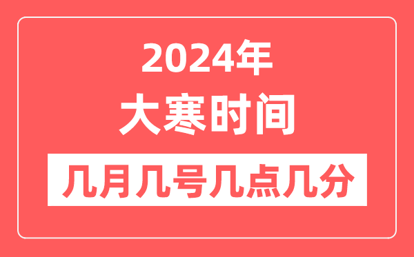2024年大寒是幾月幾日幾點幾分,大寒節氣的特點和風俗