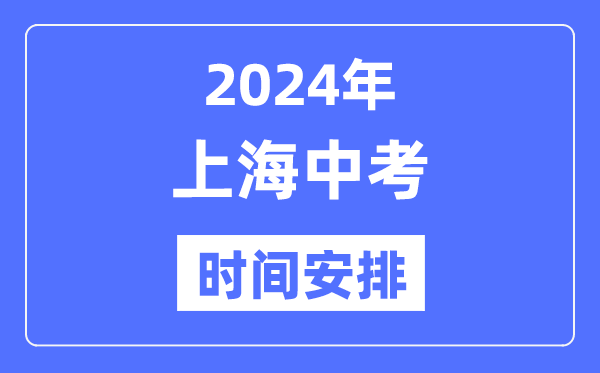 2024年上海中考時間安排,具體各科目時間安排一覽表