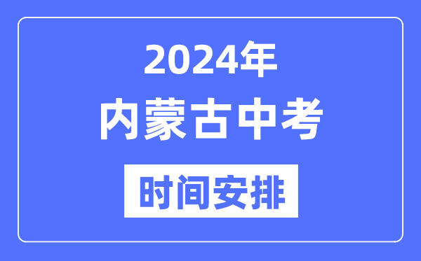 2024年內蒙古中考時間,內蒙古中考各科具體時間安排表