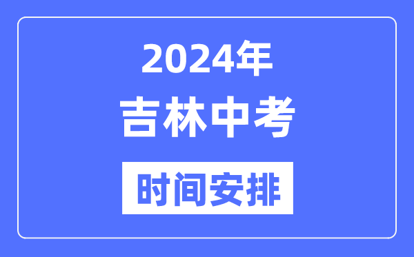 2024年吉林中考時間,吉林中考各科具體時間安排表