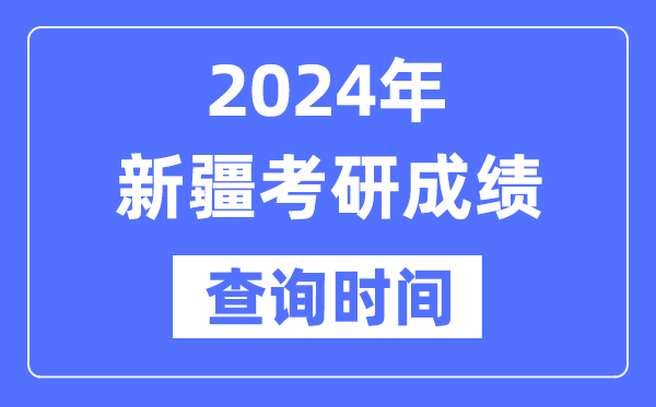 2024新疆考研成績查詢時間,新疆考研成績什么時候公布?