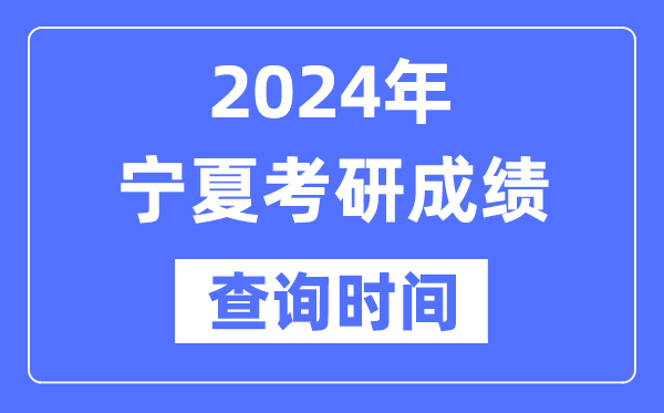 2024寧夏考研成績查詢時間,寧夏考研成績什么時候公布?
