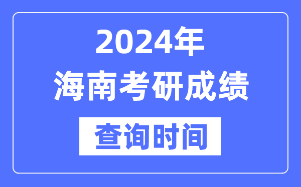 2024海南省考研成績(jī)查詢時(shí)間,海南考研成績(jī)什么時(shí)候公布？