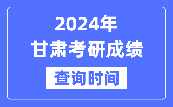 2024甘肅省考研成績查詢時間,甘肅考研成績什么時候公布?